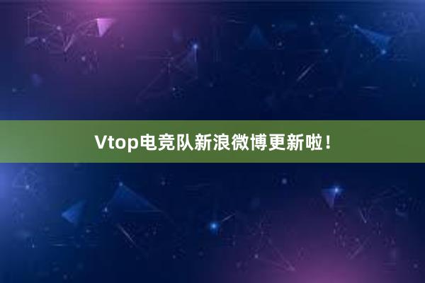 Vtop电竞队新浪微博更新啦！