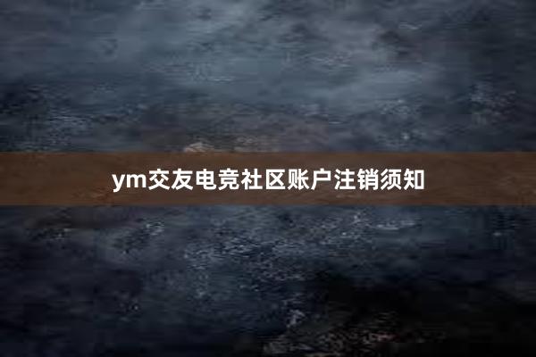 ym交友电竞社区账户注销须知