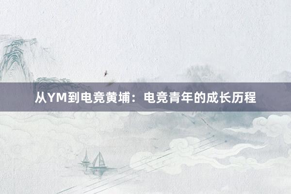 从YM到电竞黄埔：电竞青年的成长历程