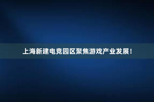 上海新建电竞园区聚焦游戏产业发展！