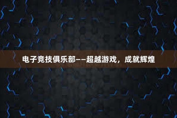 电子竞技俱乐部——超越游戏，成就辉煌