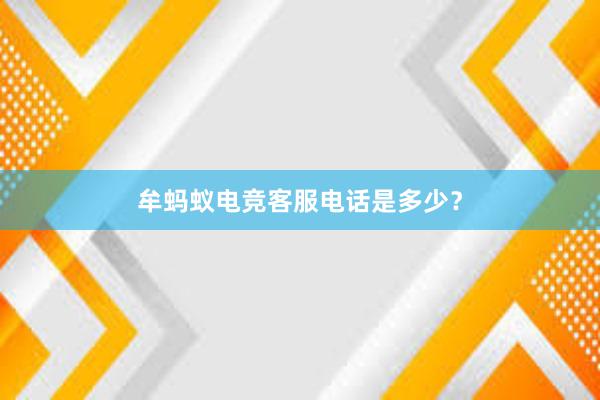 牟蚂蚁电竞客服电话是多少？