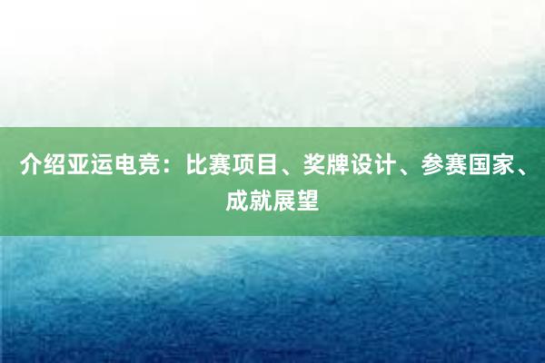 介绍亚运电竞：比赛项目、奖牌设计、参赛国家、成就展望