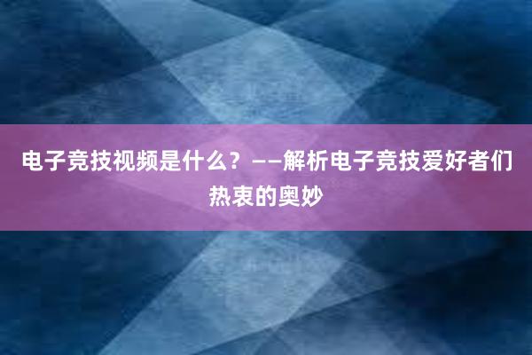 电子竞技视频是什么？——解析电子竞技爱好者们热衷的奥妙