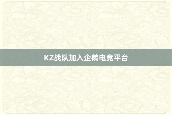 KZ战队加入企鹅电竞平台