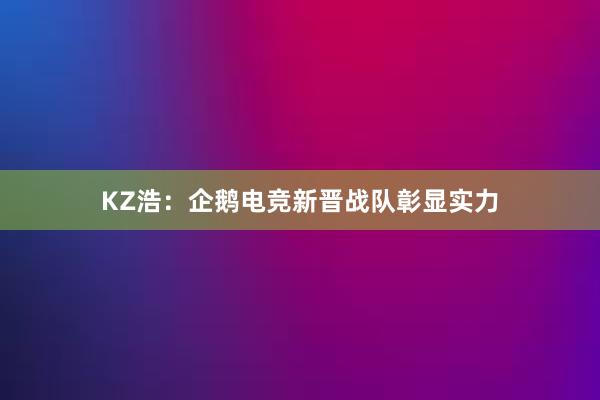 KZ浩：企鹅电竞新晋战队彰显实力