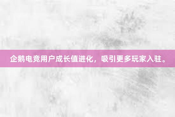 企鹅电竞用户成长值进化，吸引更多玩家入驻。