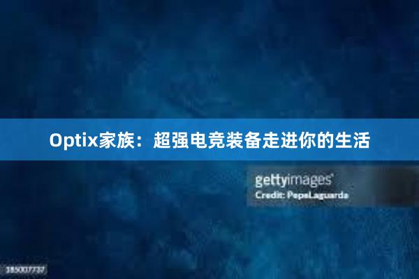 Optix家族：超强电竞装备走进你的生活