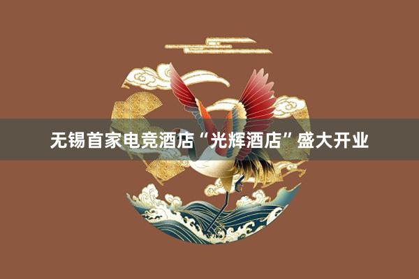 无锡首家电竞酒店“光辉酒店”盛大开业