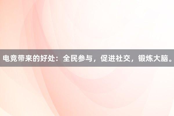 电竞带来的好处：全民参与，促进社交，锻炼大脑。