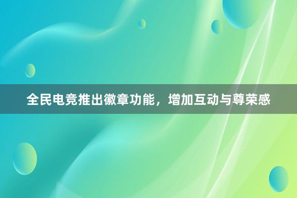 全民电竞推出徽章功能，增加互动与尊荣感