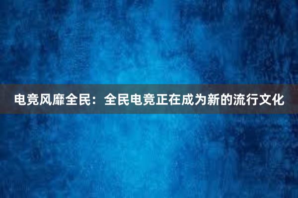 电竞风靡全民：全民电竞正在成为新的流行文化