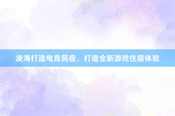 凌海打造电竞民宿，打造全新游戏住宿体验