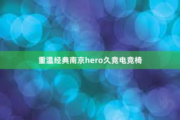 重温经典南京hero久竞电竞椅