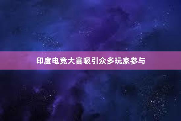 印度电竞大赛吸引众多玩家参与