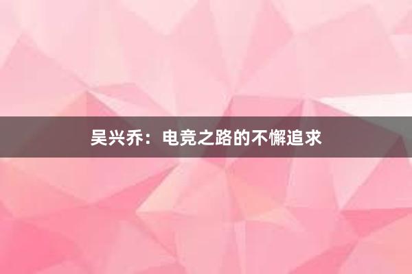 吴兴乔：电竞之路的不懈追求