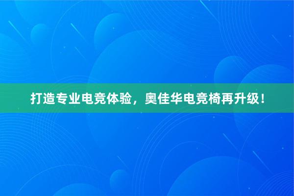 打造专业电竞体验，奥佳华电竞椅再升级！