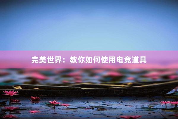 完美世界：教你如何使用电竞道具