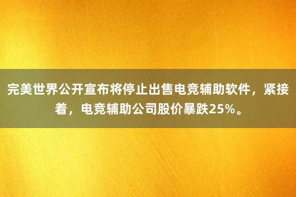 完美世界公开宣布将停止出售电竞辅助软件，紧接着，电竞辅助公司股价暴跌25%。