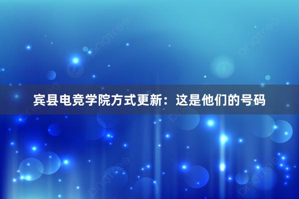 宾县电竞学院方式更新：这是他们的号码