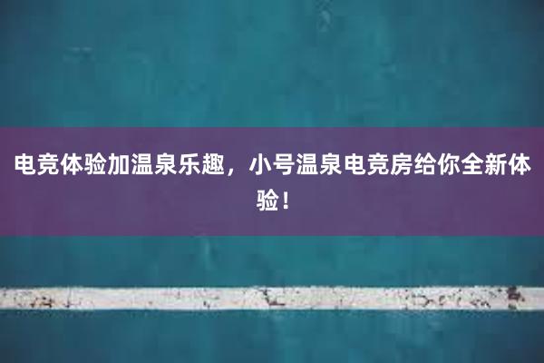 电竞体验加温泉乐趣，小号温泉电竞房给你全新体验！