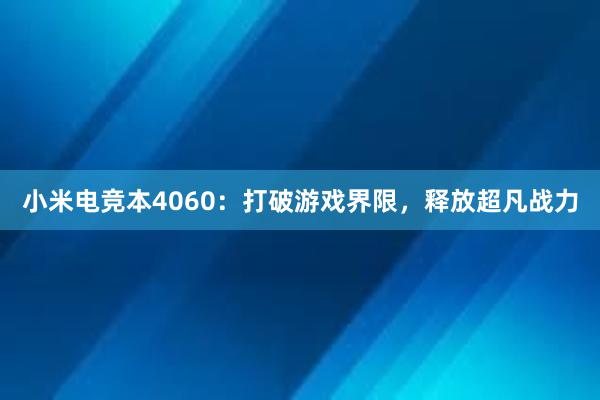 小米电竞本4060：打破游戏界限，释放超凡战力