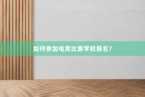 如何参加电竞比赛学校报名？