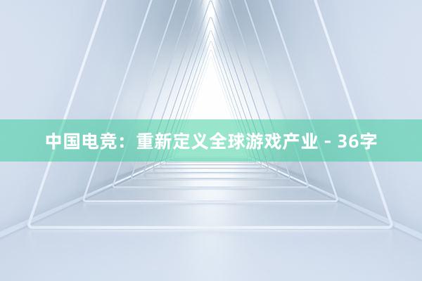 中国电竞：重新定义全球游戏产业 - 36字