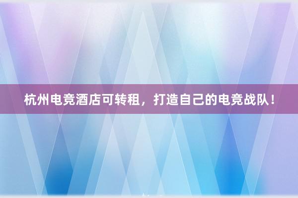 杭州电竞酒店可转租，打造自己的电竞战队！