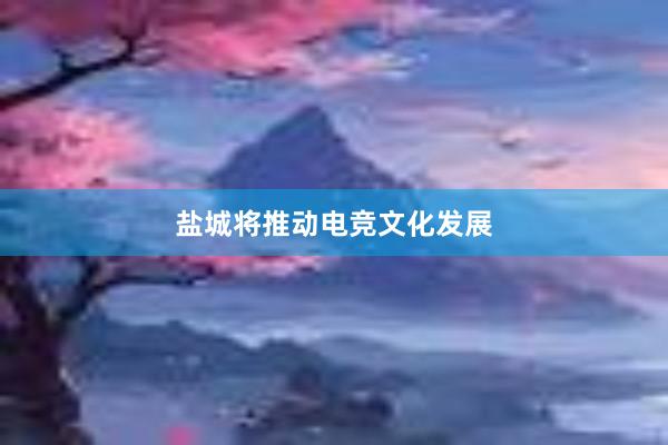 盐城将推动电竞文化发展