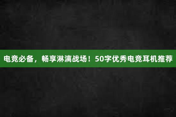 电竞必备，畅享淋漓战场！50字优秀电竞耳机推荐