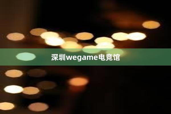 深圳wegame电竞馆