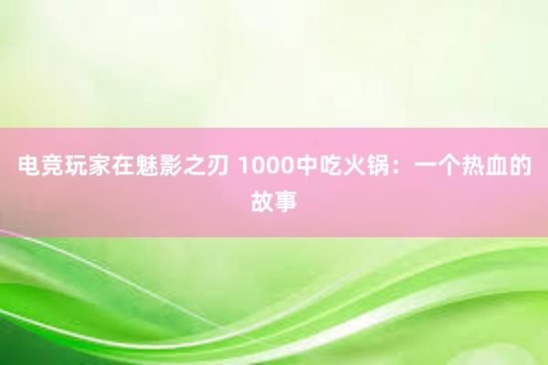 电竞玩家在魅影之刃 1000中吃火锅：一个热血的故事