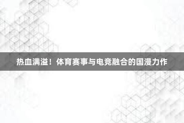 热血满溢！体育赛事与电竞融合的国漫力作