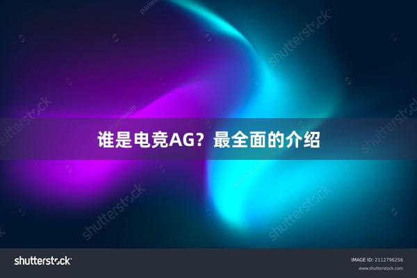 谁是电竞AG？最全面的介绍