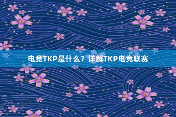 电竞TKP是什么？详解TKP电竞联赛