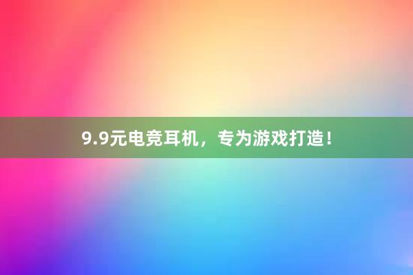 9.9元电竞耳机，专为游戏打造！