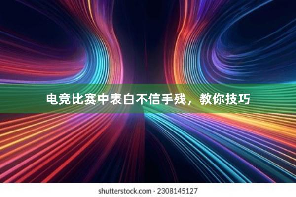 电竞比赛中表白不信手残，教你技巧