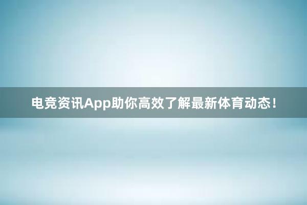 电竞资讯App助你高效了解最新体育动态！