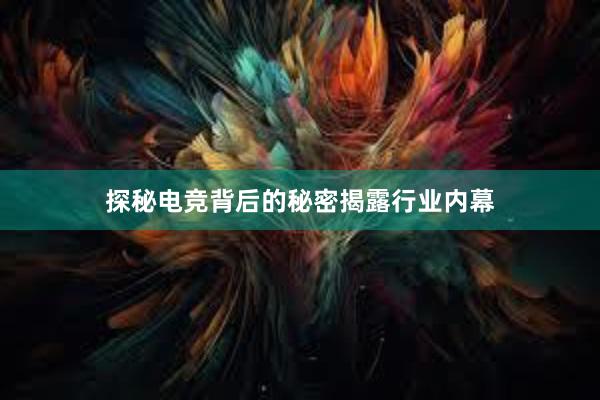 探秘电竞背后的秘密揭露行业内幕