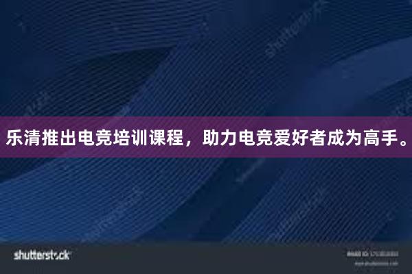 乐清推出电竞培训课程，助力电竞爱好者成为高手。