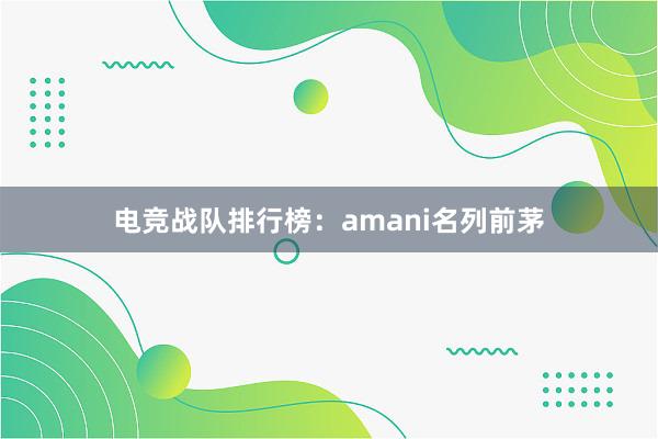 电竞战队排行榜：amani名列前茅