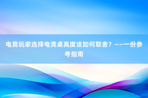 电竞玩家选择电竞桌高度该如何取舍？——一份参考指南