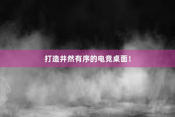 打造井然有序的电竞桌面！