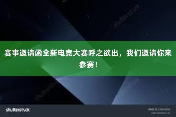 赛事邀请函全新电竞大赛呼之欲出，我们邀请你来参赛！