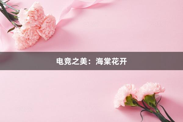 电竞之美：海棠花开