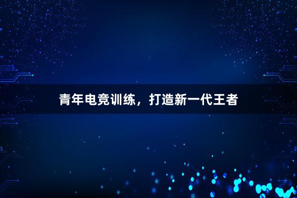 青年电竞训练，打造新一代王者