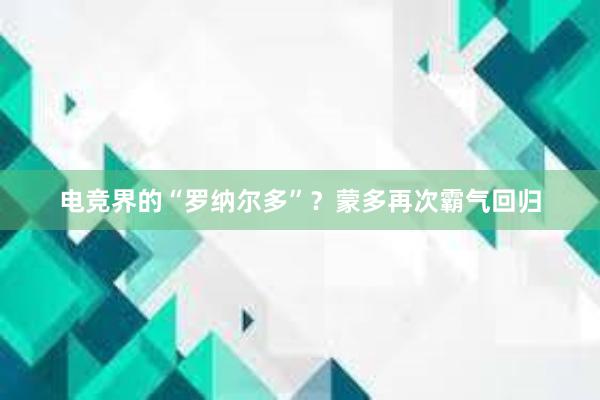 电竞界的“罗纳尔多”？蒙多再次霸气回归