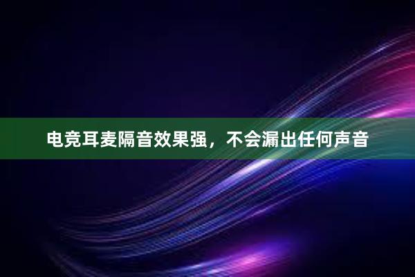 电竞耳麦隔音效果强，不会漏出任何声音