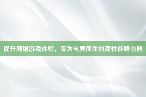 提升网络游戏体验，专为电竞而生的高性能路由器